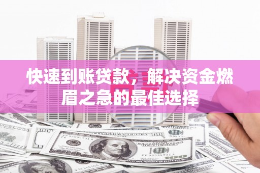 铁山快速到账贷款，解决资金燃眉之急的最佳选择