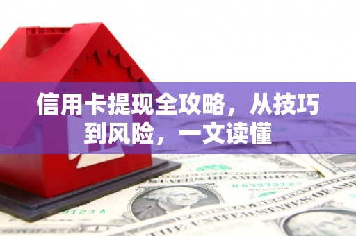 温江信用卡提现全攻略，从技巧到风险，一文读懂