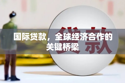 西安国际贷款，全球经济合作的关键桥梁