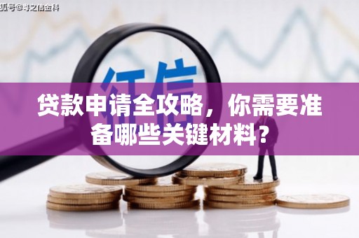 合川贷款申请全攻略，你需要准备哪些关键材料？