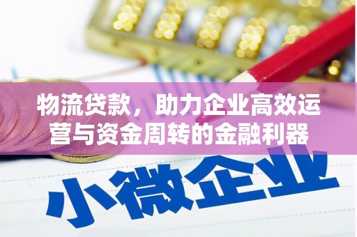 麻城物流贷款，助力企业高效运营与资金周转的金融利器