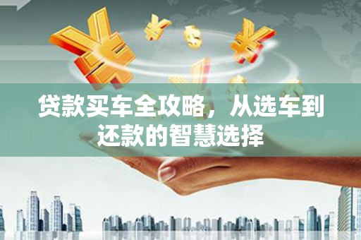 松北贷款买车全攻略，从选车到还款的智慧选择