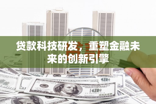 万全贷款科技研发，重塑金融未来的创新引擎