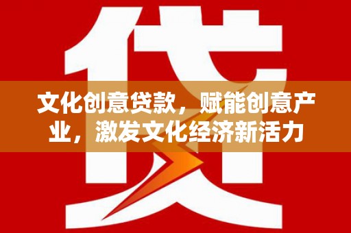 武汉文化创意贷款，赋能创意产业，激发文化经济新活力