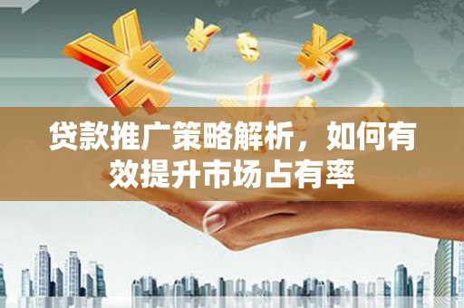 外埔贷款推广策略解析，如何有效提升市场占有率