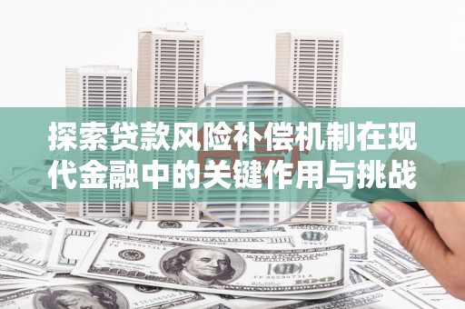 梧栖探索贷款风险补偿机制在现代金融中的关键作用与挑战