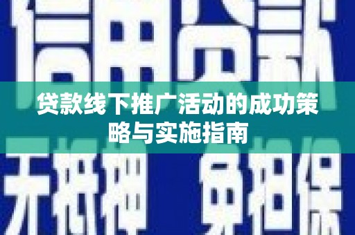九江贷款线下推广活动的成功策略与实施指南