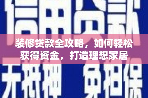 田家庵装修贷款全攻略，如何轻松获得资金，打造理想家居