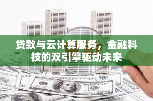 青阳贷款与云计算服务，金融科技的双引擎驱动未来