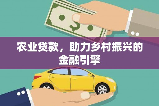 达仁农业贷款，助力乡村振兴的金融引擎