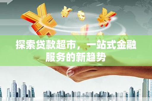 沁县探索贷款超市，一站式金融服务的新趋势