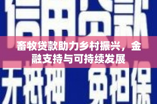 三台畜牧贷款助力乡村振兴，金融支持与可持续发展
