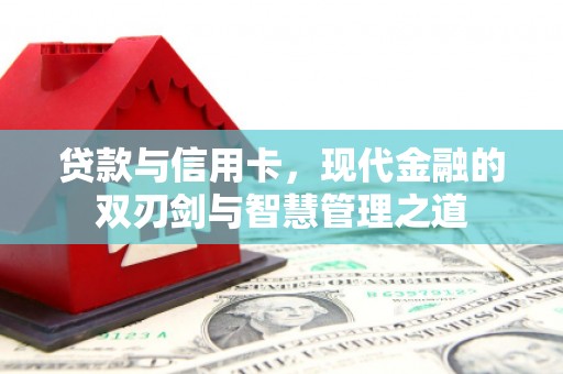 郴州贷款与信用卡，现代金融的双刃剑与智慧管理之道