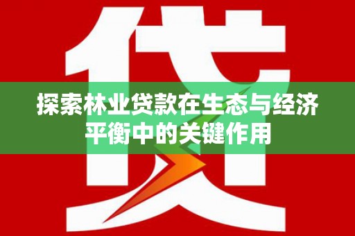 吉州探索林业贷款在生态与经济平衡中的关键作用