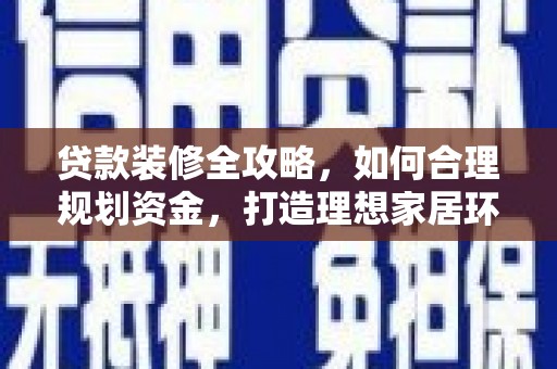 大祥贷款装修全攻略，如何合理规划资金，打造理想家居环境