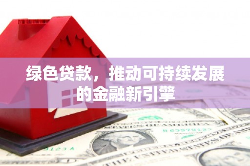 石柱绿色贷款，推动可持续发展的金融新引擎