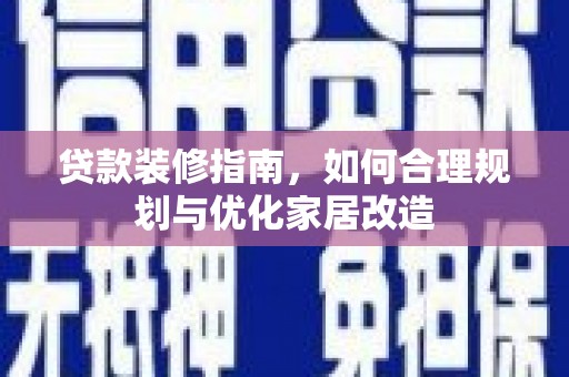 晋中贷款装修指南，如何合理规划与优化家居改造