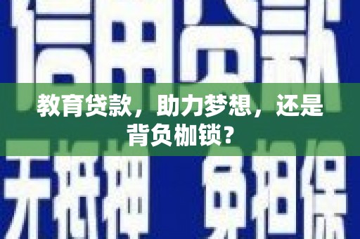 阜康教育贷款，助力梦想，还是背负枷锁？