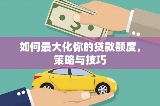 海伦如何最大化你的贷款额度，策略与技巧