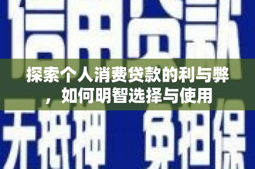 保康探索个人消费贷款的利与弊，如何明智选择与使用
