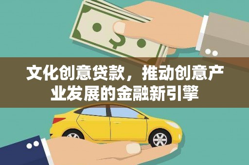 曲麻莱文化创意贷款，推动创意产业发展的金融新引擎