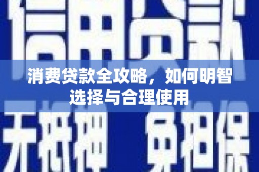 宁乡消费贷款全攻略，如何明智选择与合理使用