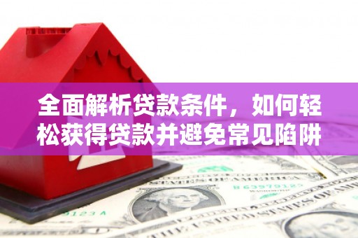 永德全面解析贷款条件，如何轻松获得贷款并避免常见陷阱