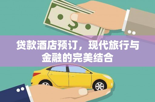 柳营贷款酒店预订，现代旅行与金融的完美结合