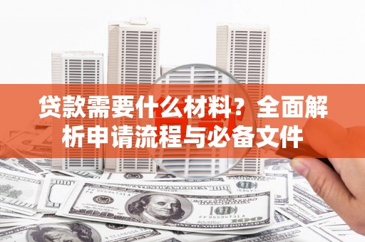 旗津贷款需要什么材料？全面解析申请流程与必备文件