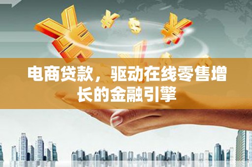 嘉黎电商贷款，驱动在线零售增长的金融引擎