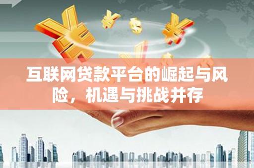 沧源互联网贷款平台的崛起与风险，机遇与挑战并存