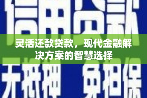 威海灵活还款贷款，现代金融解决方案的智慧选择