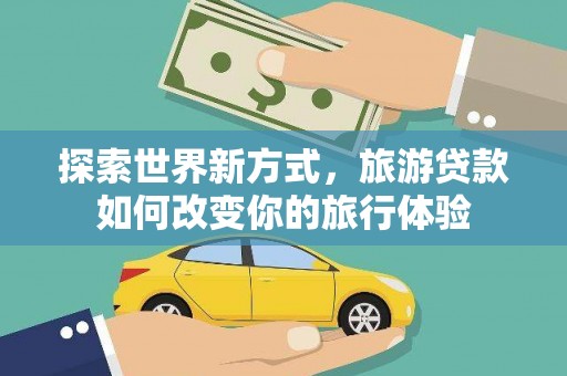 邗江探索世界新方式，旅游贷款如何改变你的旅行体验