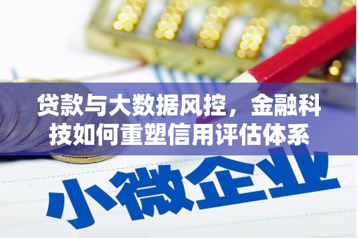 武义贷款与大数据风控，金融科技如何重塑信用评估体系