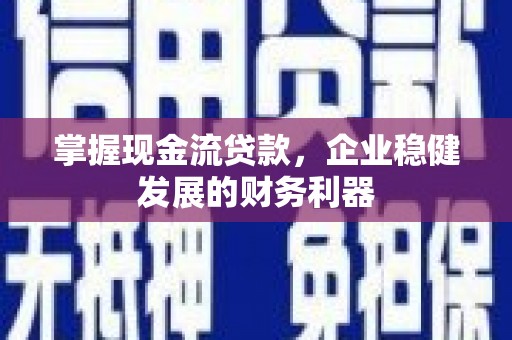 长岛掌握现金流贷款，企业稳健发展的财务利器