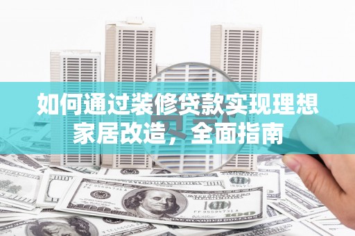 旬阳如何通过装修贷款实现理想家居改造，全面指南