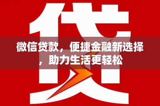 平江微信贷款，便捷金融新选择，助力生活更轻松
