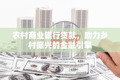 闽侯农村商业银行贷款，助力乡村振兴的金融引擎
