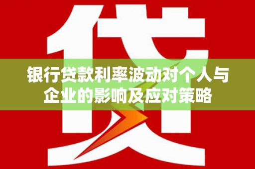 济宁银行贷款利率波动对个人与企业的影响及应对策略