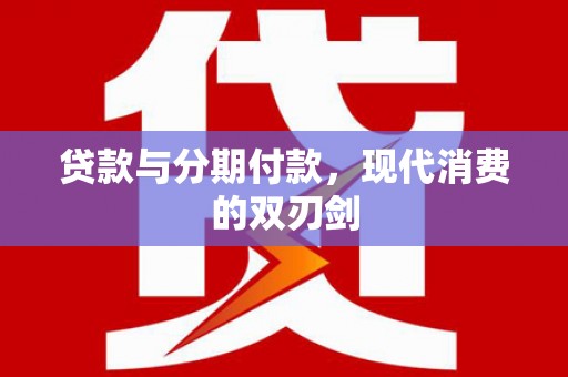 巩义贷款与分期付款，现代消费的双刃剑