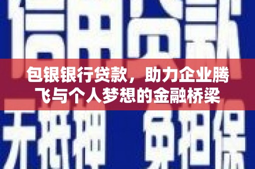 宣威包银银行贷款，助力企业腾飞与个人梦想的金融桥梁