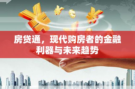 同德房贷通，现代购房者的金融利器与未来趋势