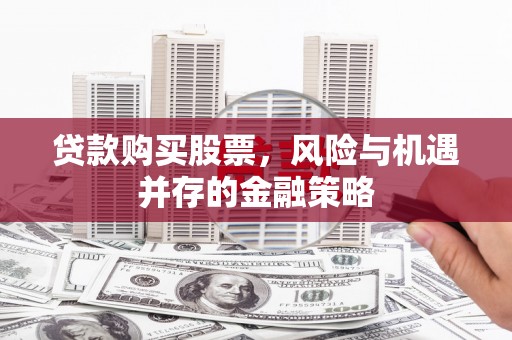 田家庵贷款购买股票，风险与机遇并存的金融策略