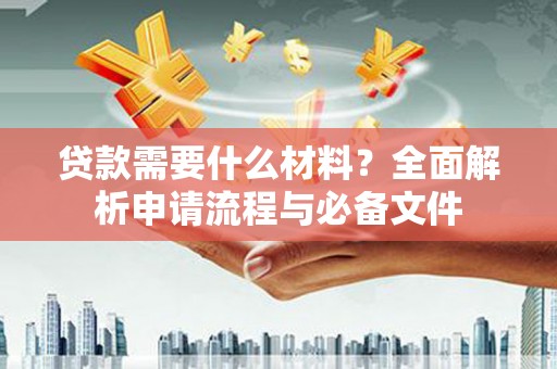 汝阳贷款需要什么材料？全面解析申请流程与必备文件