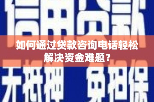 龙凤如何通过贷款咨询电话轻松解决资金难题？