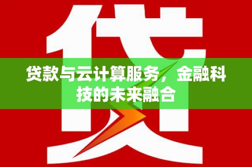 从江贷款与云计算服务，金融科技的未来融合