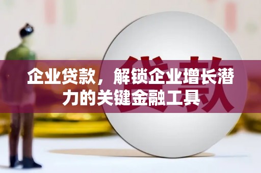 襄汾企业贷款，解锁企业增长潜力的关键金融工具