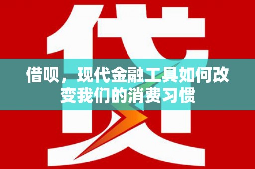 洞头借呗，现代金融工具如何改变我们的消费习惯