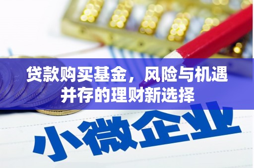 黔东南贷款购买基金，风险与机遇并存的理财新选择