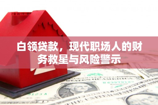四平白领贷款，现代职场人的财务救星与风险警示